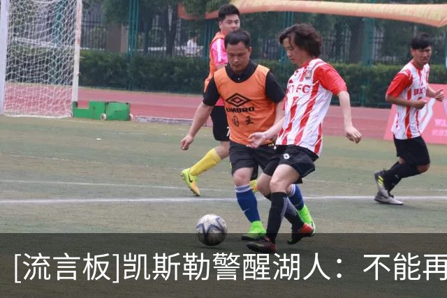[流言板]凯斯勒警醒湖人：不能再只靠进攻，争冠必须提升防守